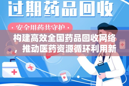 泉州构建高效全国药品回收网络，推动医药资源循环利用新未来
