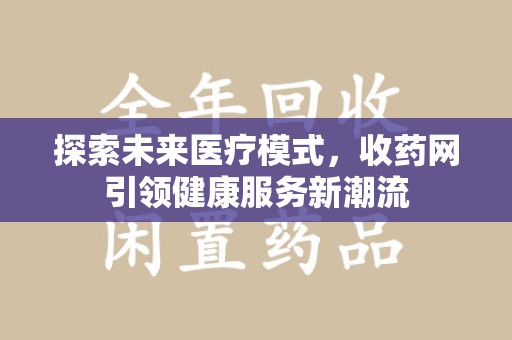 泉州探索未来医疗模式，收药网引领健康服务新潮流