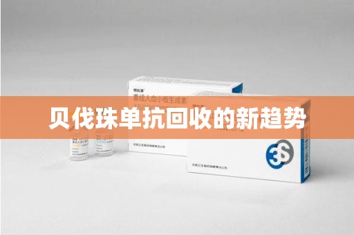 泉州贝伐珠单抗回收的新趋势