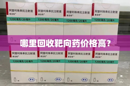 泉州哪里回收靶向药价格高？
