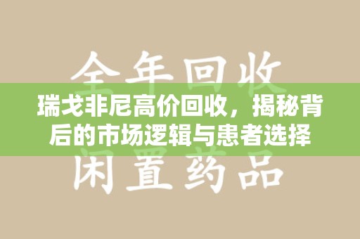 泉州瑞戈非尼高价回收，揭秘背后的市场逻辑与患者选择