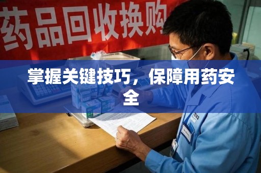 泉州掌握关键技巧，保障用药安全
