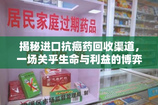 泉州揭秘进口抗癌药回收渠道，一场关乎生命与利益的博弈