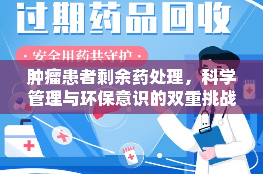 泉州肿瘤患者剩余药处理，科学管理与环保意识的双重挑战