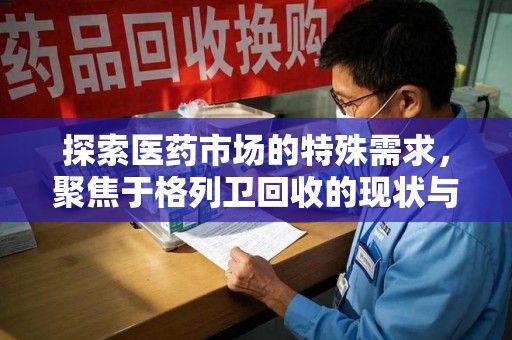 泉州探索医药市场的特殊需求，聚焦于格列卫回收的现状与未来