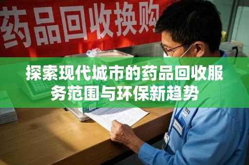 泉州探索现代城市的药品回收服务范围与环保新趋势