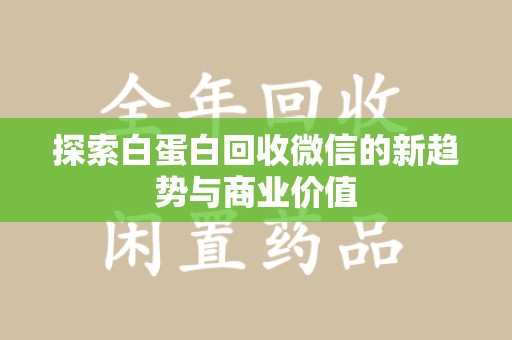 泉州探索白蛋白回收微信的新趋势与商业价值