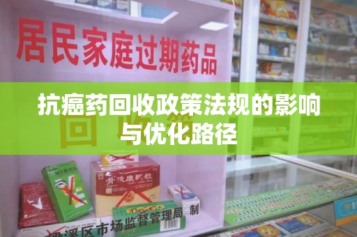 泉州抗癌药回收政策法规的影响与优化路径