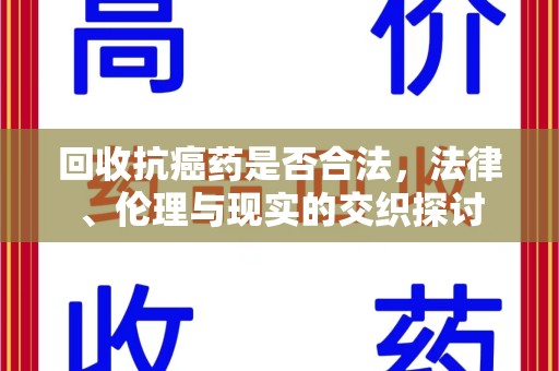 泉州回收抗癌药是否合法，法律、伦理与现实的交织探讨