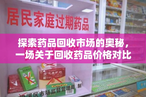 泉州探索药品回收市场的奥秘，一场关于回收药品价格对比的深度剖析