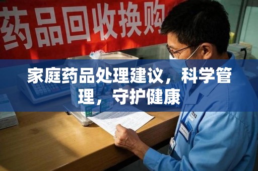 泉州家庭药品处理建议，科学管理，守护健康