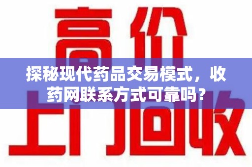 泉州探秘现代药品交易模式，收药网联系方式可靠吗？