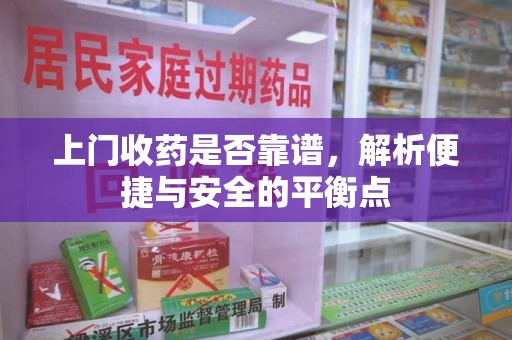 泉州上门收药是否靠谱，解析便捷与安全的平衡点