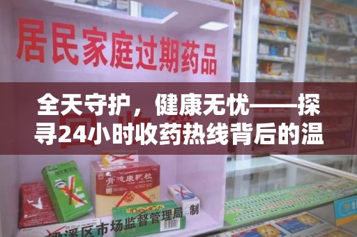 泉州全天守护，健康无忧——探寻24小时收药热线背后的温暖故事