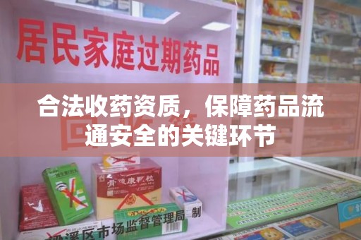 泉州合法收药资质，保障药品流通安全的关键环节