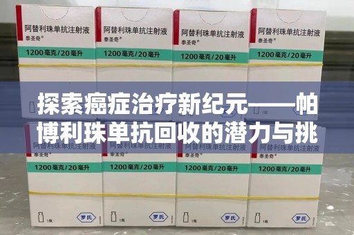 泉州探索癌症治疗新纪元——帕博利珠单抗回收的潜力与挑战