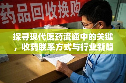 泉州探寻现代医药流通中的关键，收药联系方式与行业新趋势