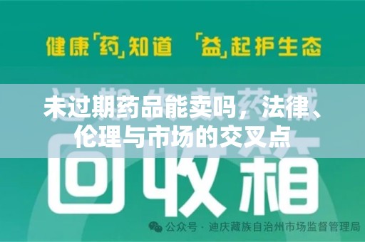 泉州未过期药品能卖吗，法律、伦理与市场的交叉点