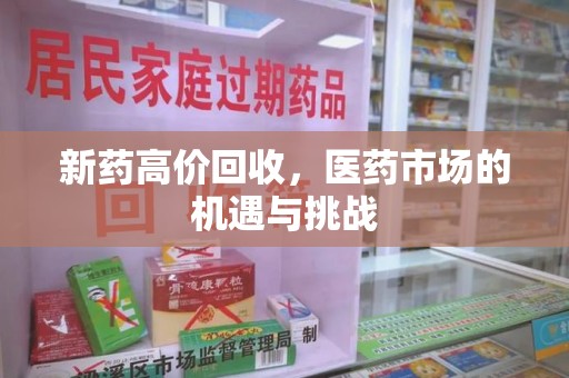泉州新药高价回收，医药市场的机遇与挑战
