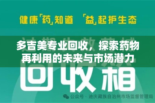 泉州多吉美专业回收，探索药物再利用的未来与市场潜力