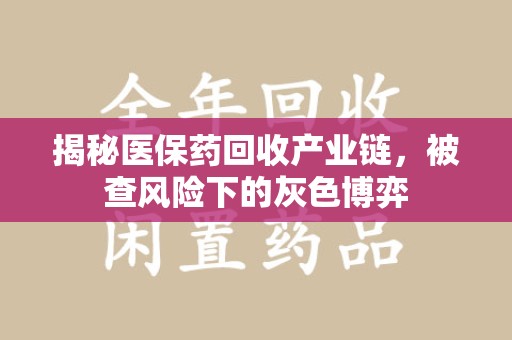 泉州揭秘医保药回收产业链，被查风险下的灰色博弈