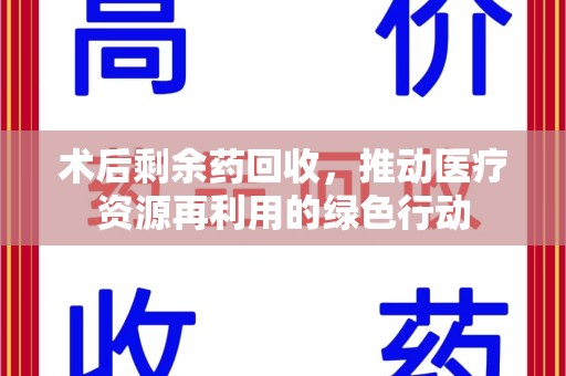 泉州术后剩余药回收，推动医疗资源再利用的绿色行动