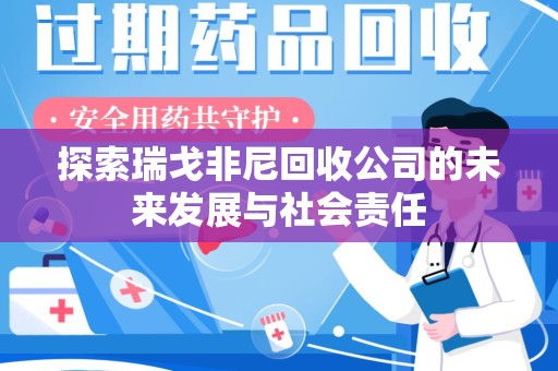 泉州探索瑞戈非尼回收公司的未来发展与社会责任