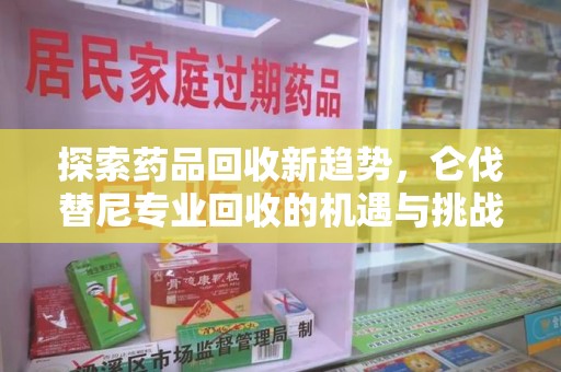 泉州探索药品回收新趋势，仑伐替尼专业回收的机遇与挑战