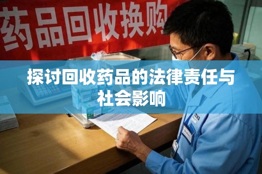 泉州探讨回收药品的法律责任与社会影响