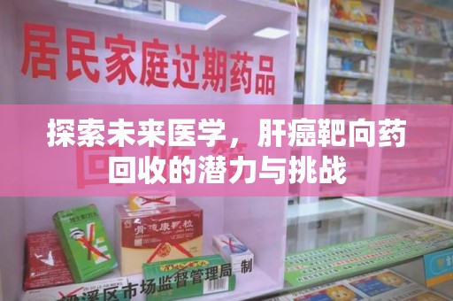 泉州探索未来医学，肝癌靶向药回收的潜力与挑战