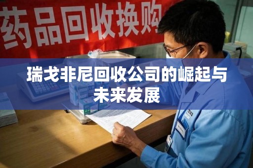 泉州瑞戈非尼回收公司的崛起与未来发展