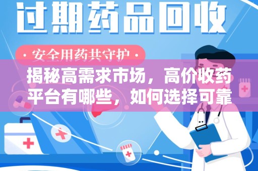 泉州揭秘高需求市场，高价收药平台有哪些，如何选择可靠渠道？