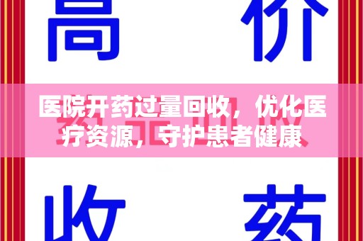 泉州医院开药过量回收，优化医疗资源，守护患者健康