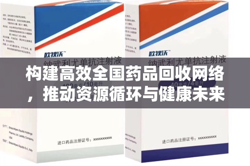 泉州构建高效全国药品回收网络，推动资源循环与健康未来