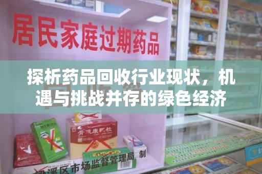 泉州探析药品回收行业现状，机遇与挑战并存的绿色经济