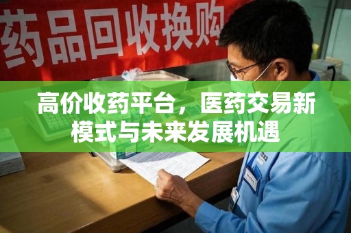 泉州高价收药平台，医药交易新模式与未来发展机遇