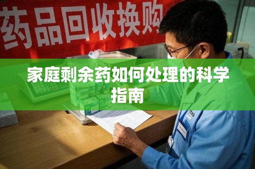 泉州家庭剩余药如何处理的科学指南