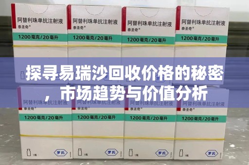 泉州探寻易瑞沙回收价格的秘密，市场趋势与价值分析