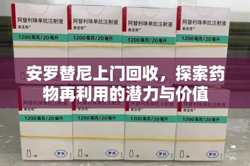 泉州安罗替尼上门回收，探索药物再利用的潜力与价值