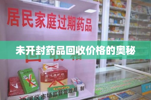 泉州未开封药品回收价格的奥秘