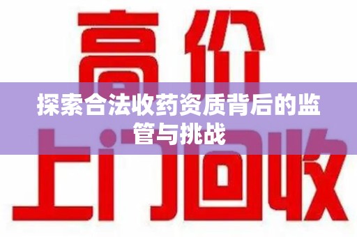 泉州探索合法收药资质背后的监管与挑战