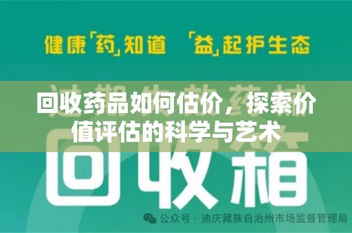 泉州回收药品如何估价，探索价值评估的科学与艺术