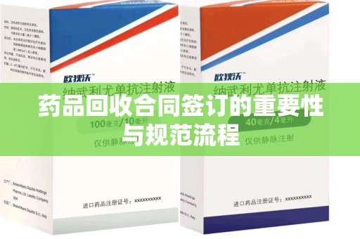 泉州药品回收合同签订的重要性与规范流程