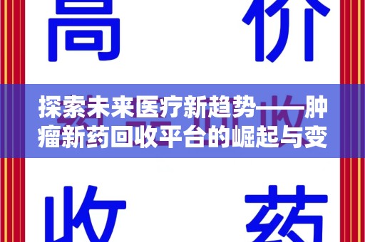 泉州探索未来医疗新趋势——肿瘤新药回收平台的崛起与变革