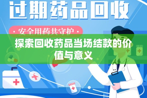 泉州探索回收药品当场结款的价值与意义