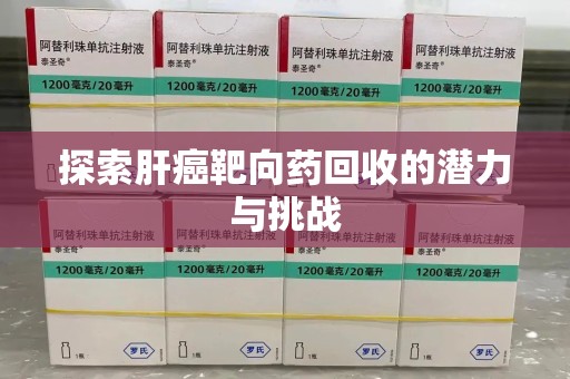 泉州探索肝癌靶向药回收的潜力与挑战