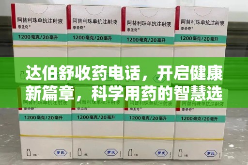 泉州达伯舒收药电话，开启健康新篇章，科学用药的智慧选择
