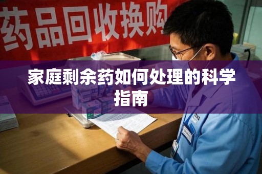 泉州家庭剩余药如何处理的科学指南