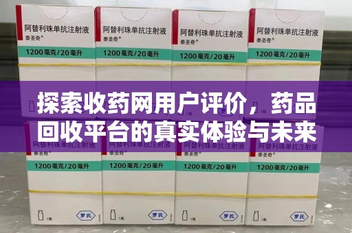 泉州探索收药网用户评价，药品回收平台的真实体验与未来趋势
