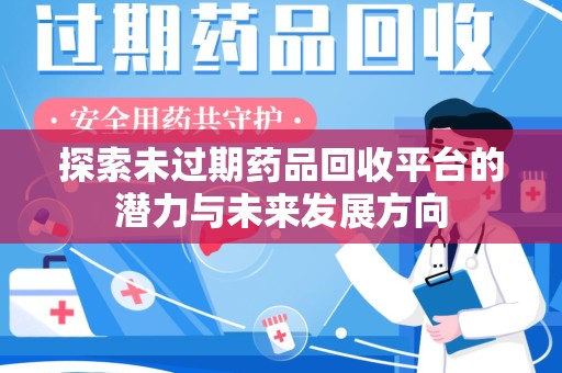 泉州探索未过期药品回收平台的潜力与未来发展方向
